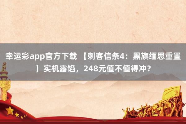 幸运彩app官方下载 【刺客信条4：黑旗缅思重置】实机露馅，248元值不值得冲？