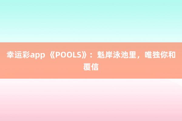 幸运彩app 《POOLS》：魁岸泳池里，唯独你和覆信