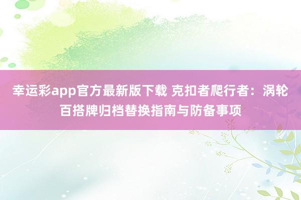 幸运彩app官方最新版下载 克扣者爬行者：涡轮百搭牌归档替换指南与防备事项