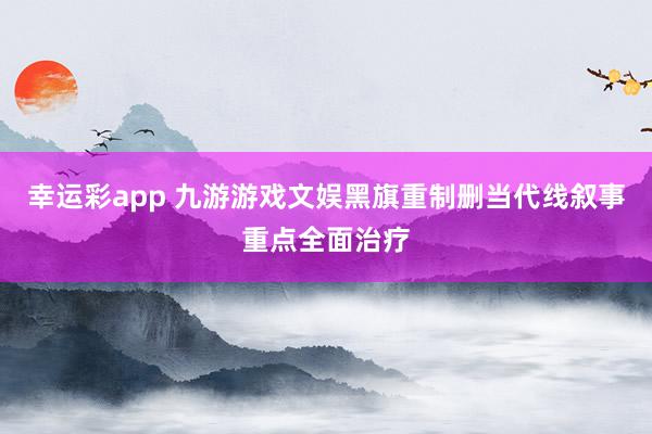 幸运彩app 九游游戏文娱黑旗重制删当代线叙事重点全面治疗