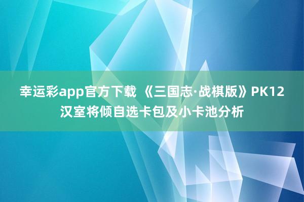 幸运彩app官方下载 《三国志·战棋版》PK12汉室将倾自选卡包及小卡池分析