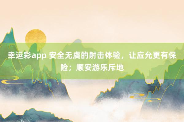 幸运彩app 安全无虞的射击体验，让应允更有保险；顺安游乐斥地