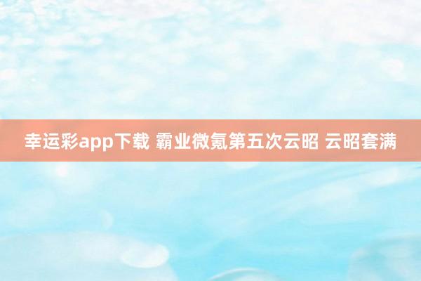幸运彩app下载 霸业微氪第五次云昭 云昭套满