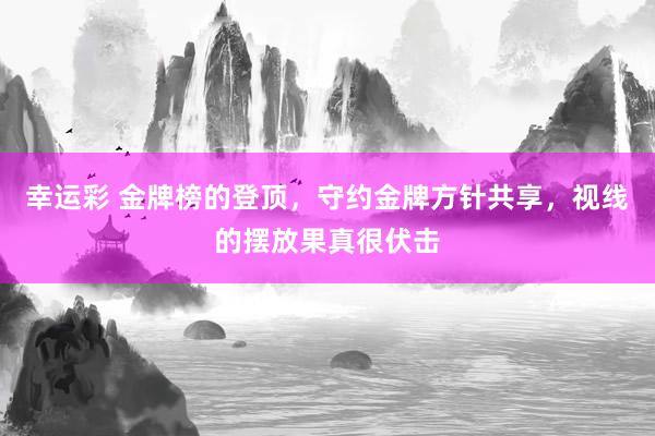 幸运彩 金牌榜的登顶，守约金牌方针共享，视线的摆放果真很伏击