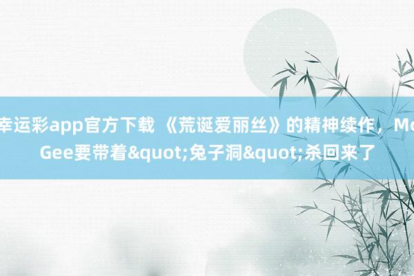 幸运彩app官方下载 《荒诞爱丽丝》的精神续作，McGee要带着"兔子洞"杀回来了