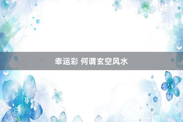 幸运彩 何谓玄空风水