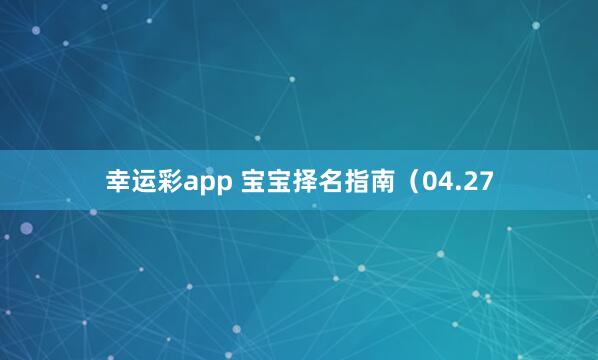 幸运彩app 宝宝择名指南（04.27