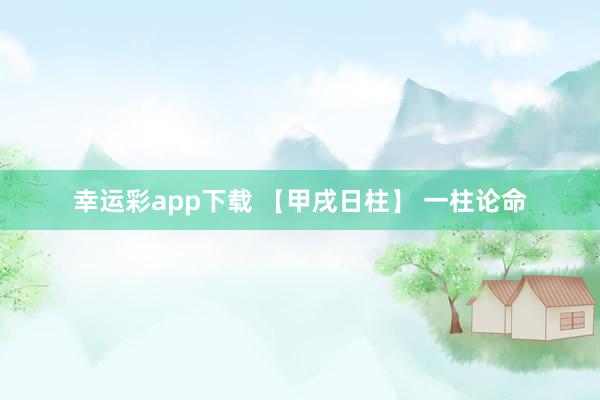 幸运彩app下载 【甲戌日柱】 一柱论命