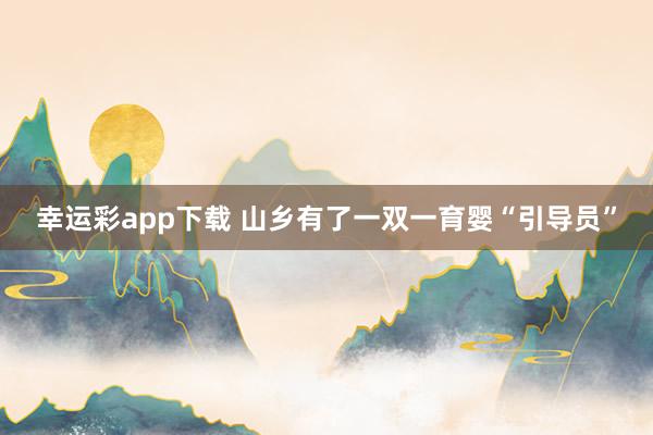 幸运彩app下载 山乡有了一双一育婴“引导员”