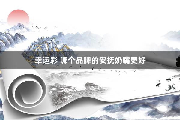 幸运彩 哪个品牌的安抚奶嘴更好