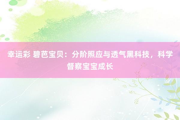 幸运彩 碧芭宝贝：分阶照应与透气黑科技，科学督察宝宝成长
