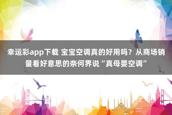 幸运彩app下载 宝宝空调真的好用吗？从商场销量看好意思的奈何界说“真母婴空调”