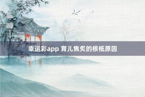 幸运彩app 育儿焦炙的根柢原因