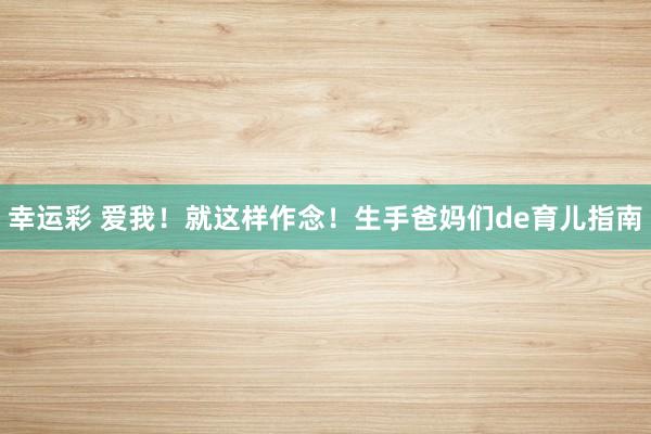 幸运彩 爱我！就这样作念！生手爸妈们de育儿指南