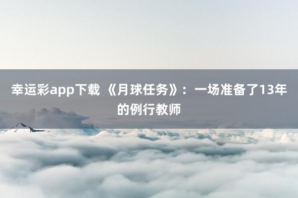 幸运彩app下载 《月球任务》：一场准备了13年的例行教师