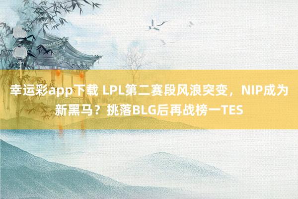 幸运彩app下载 LPL第二赛段风浪突变，NIP成为新黑马？挑落BLG后再战榜一TES