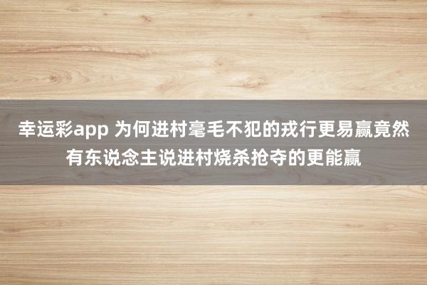 幸运彩app 为何进村毫毛不犯的戎行更易赢竟然有东说念主说进村烧杀抢夺的更能赢