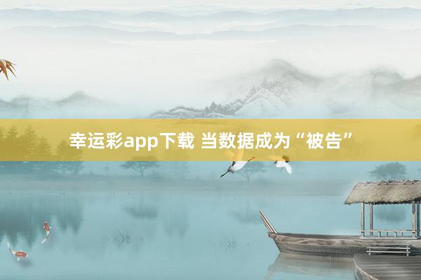 幸运彩app下载 当数据成为“被告”