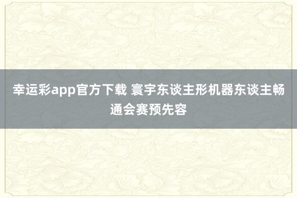 幸运彩app官方下载 寰宇东谈主形机器东谈主畅通会赛预先容