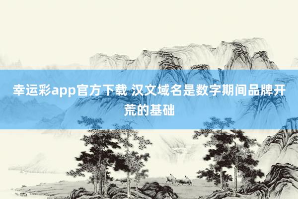 幸运彩app官方下载 汉文域名是数字期间品牌开荒的基础