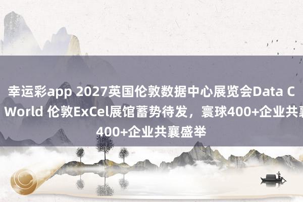 幸运彩app 2027英国伦敦数据中心展览会Data Centre World 伦敦ExCel展馆蓄势待发，寰球400+企业共襄盛举