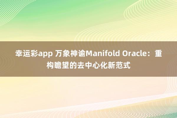 幸运彩app 万象神谕Manifold Oracle：重构瞻望的去中心化新范式