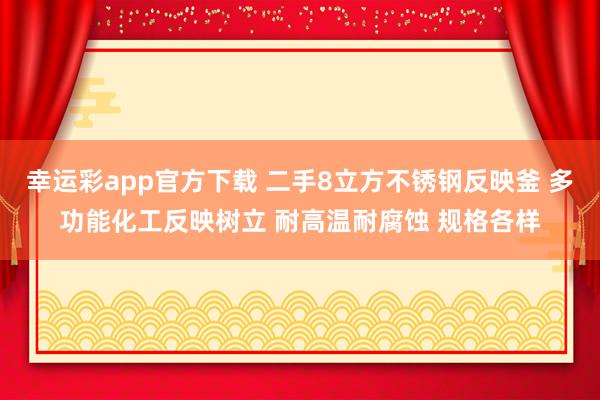 幸运彩app官方下载 二手8立方不锈钢反映釜 多功能化工反映树立 耐高温耐腐蚀 规格各样