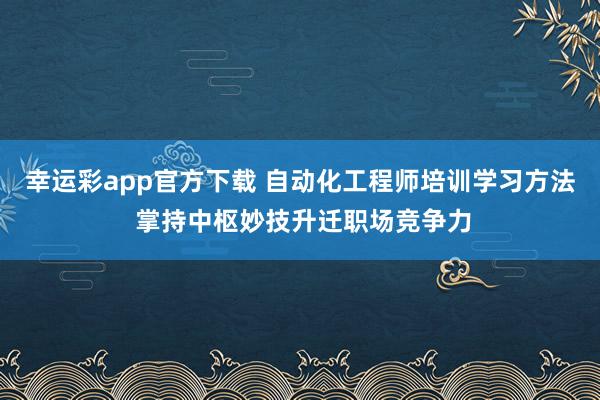 幸运彩app官方下载 自动化工程师培训学习方法 掌持中枢妙技升迁职场竞争力