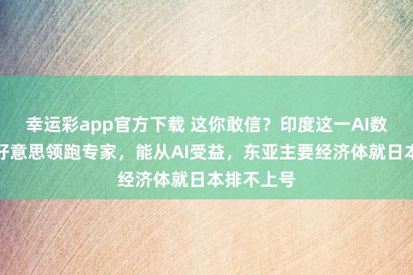 幸运彩app官方下载 这你敢信？印度这一AI数据打败中好意思领跑专家，能从AI受益，东亚主要经济体就日本排不上号
