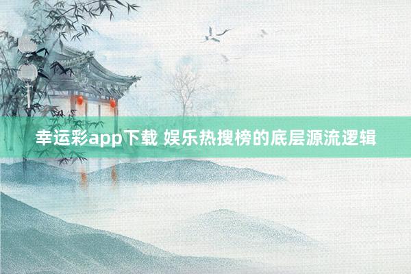 幸运彩app下载 娱乐热搜榜的底层源流逻辑