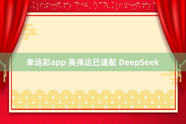 幸运彩app 英伟达已适配 DeepSeek