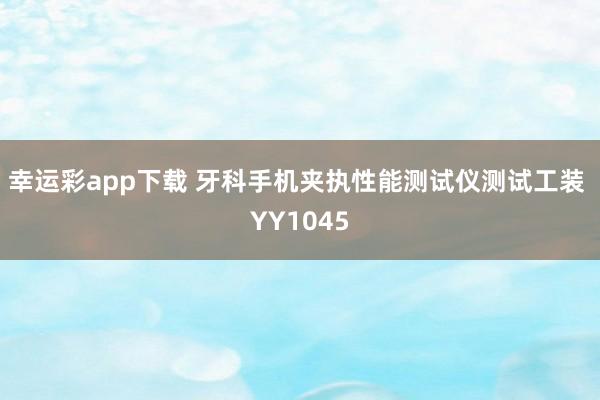 幸运彩app下载 牙科手机夹执性能测试仪测试工装 YY1045
