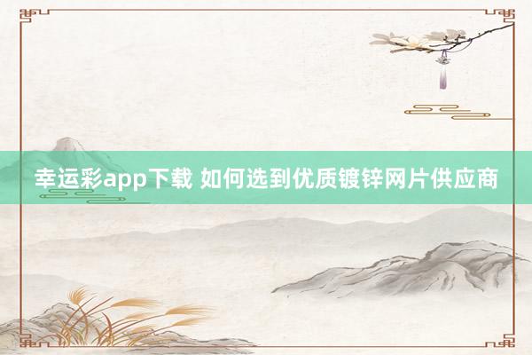 幸运彩app下载 如何选到优质镀锌网片供应商