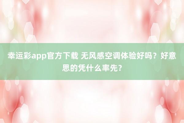 幸运彩app官方下载 无风感空调体验好吗？好意思的凭什么率先？