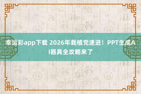 幸运彩app下载 2026年栽植党速进！PPT生成AI器具全攻略来了