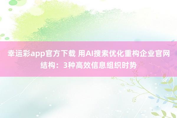 幸运彩app官方下载 用AI搜索优化重构企业官网结构：3种高效信息组织时势