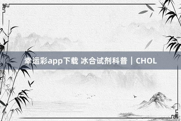 幸运彩app下载 冰合试剂科普┃CHOL
