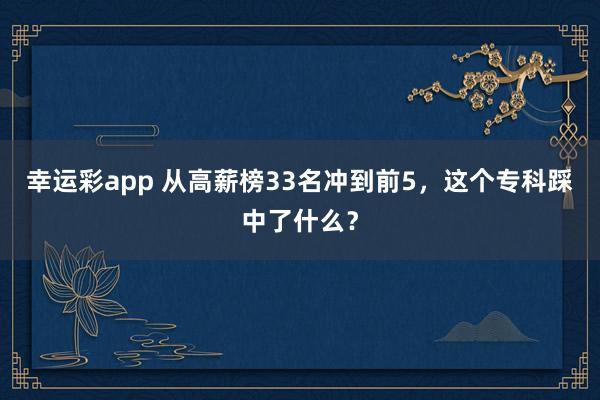 幸运彩app 从高薪榜33名冲到前5，这个专科踩中了什么？