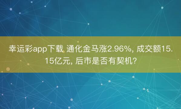 幸运彩app下载 通化金马涨2.96%， 成交额15.15亿元， 后市是否有契机?