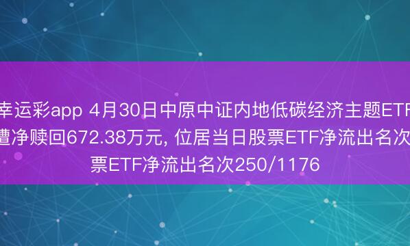 幸运彩app 4月30日中原中证内地低碳经济主题ETF(159790)遭净赎回672.38万元， 位居当日股票ETF净流出名次250/1176