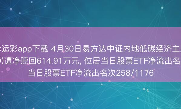 幸运彩app下载 4月30日易方达中证内地低碳经济主题ETF(516070)遭净赎回614.91万元， 位居当日股票ETF净流出名次258/1176