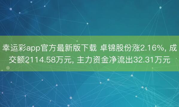 幸运彩app官方最新版下载 卓锦股份涨2.16%， 成交额2114.58万元， 主力资金净流出32.31万元