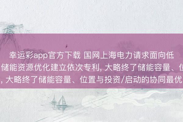 幸运彩app官方下载 国网上海电力请求面向低碳转型的受端城市电网储能资源优化建立依次专利， 大略终了储能容量、位置与投资/启动的协同最优