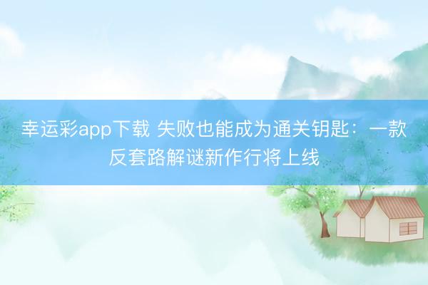 幸运彩app下载 失败也能成为通关钥匙：一款反套路解谜新作行将上线