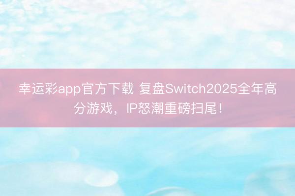 幸运彩app官方下载 复盘Switch2025全年高分游戏，IP怒潮重磅扫尾！