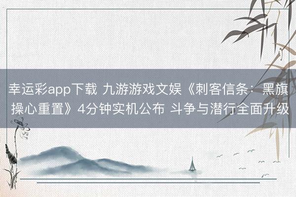 幸运彩app下载 九游游戏文娱《刺客信条：黑旗 操心重置》4分钟实机公布 斗争与潜行全面升级