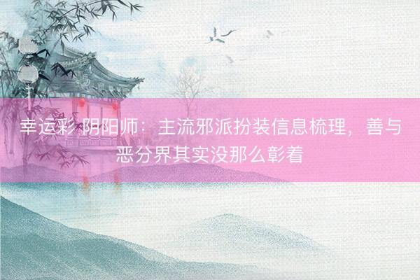 幸运彩 阴阳师：主流邪派扮装信息梳理，善与恶分界其实没那么彰着