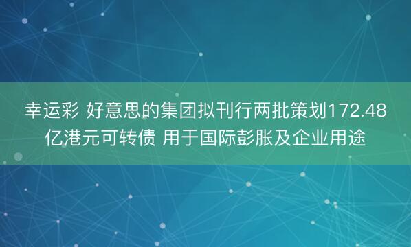 幸运彩 好意思的集团拟刊行两批策划172.48亿港元可转债 用于国际彭胀及企业用途