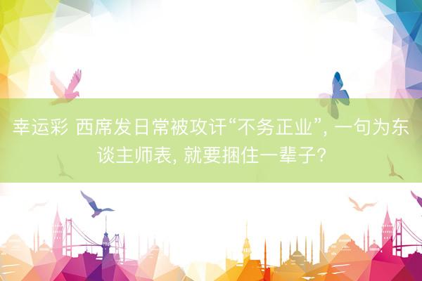 幸运彩 西席发日常被攻讦“不务正业”， 一句为东谈主师表， 就要捆住一辈子?