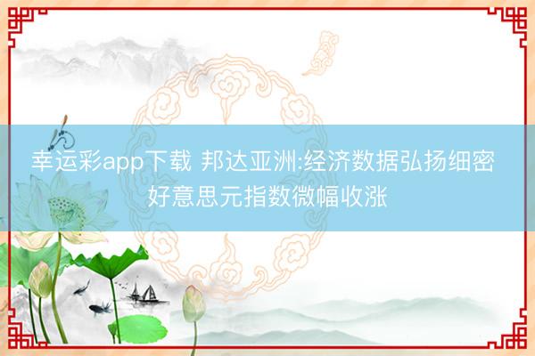 幸运彩app下载 邦达亚洲:经济数据弘扬细密 好意思元指数微幅收涨